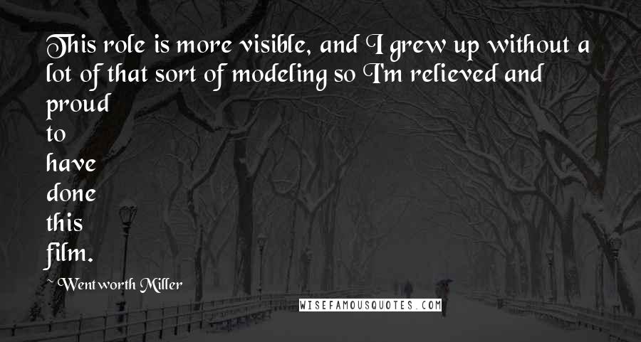 Wentworth Miller Quotes: This role is more visible, and I grew up without a lot of that sort of modeling so I'm relieved and proud to have done this film.