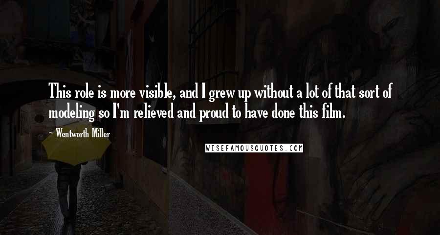 Wentworth Miller Quotes: This role is more visible, and I grew up without a lot of that sort of modeling so I'm relieved and proud to have done this film.