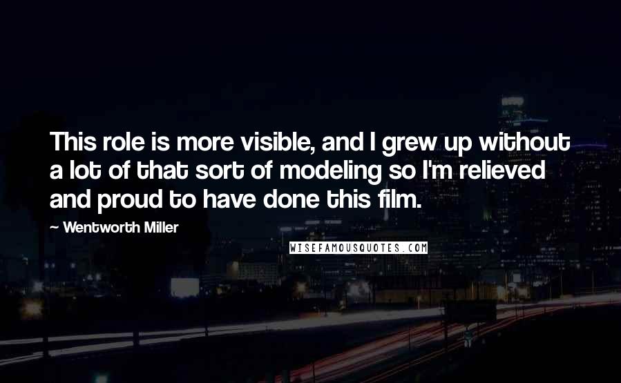 Wentworth Miller Quotes: This role is more visible, and I grew up without a lot of that sort of modeling so I'm relieved and proud to have done this film.