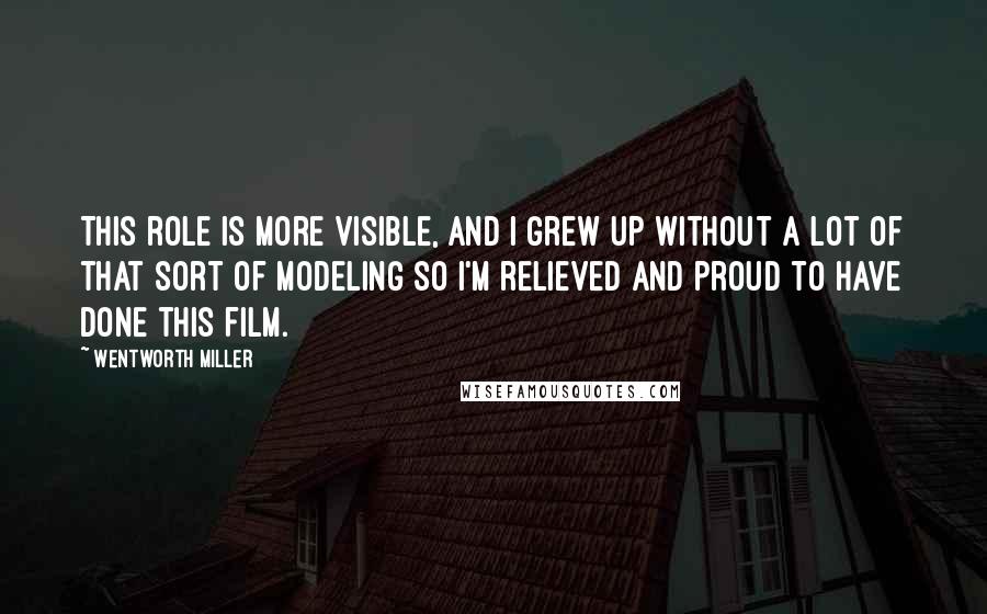 Wentworth Miller Quotes: This role is more visible, and I grew up without a lot of that sort of modeling so I'm relieved and proud to have done this film.