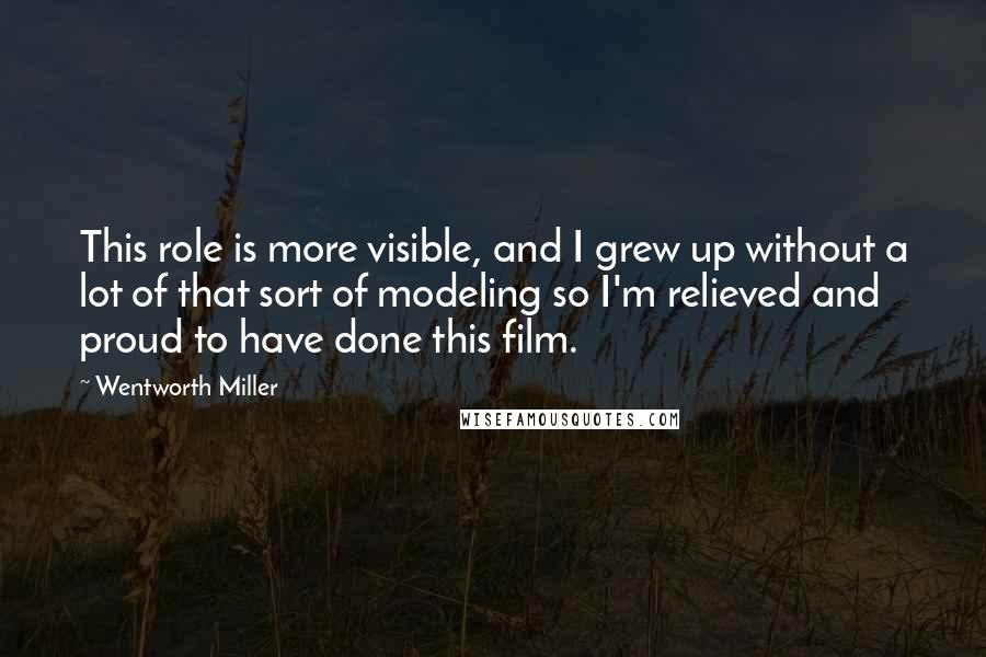 Wentworth Miller Quotes: This role is more visible, and I grew up without a lot of that sort of modeling so I'm relieved and proud to have done this film.