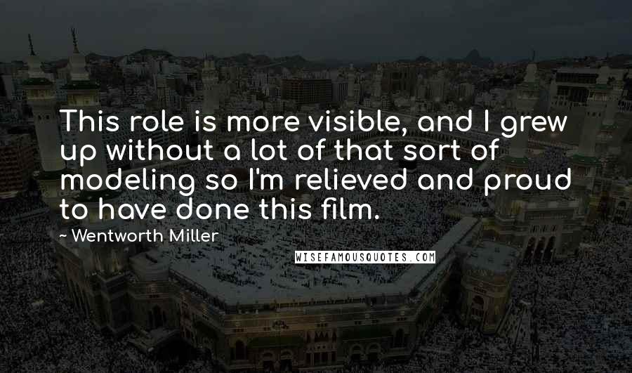 Wentworth Miller Quotes: This role is more visible, and I grew up without a lot of that sort of modeling so I'm relieved and proud to have done this film.