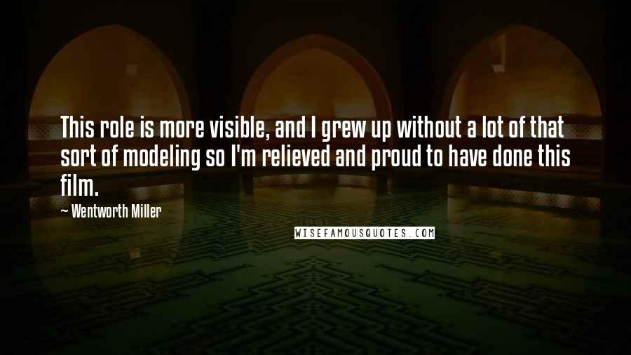 Wentworth Miller Quotes: This role is more visible, and I grew up without a lot of that sort of modeling so I'm relieved and proud to have done this film.