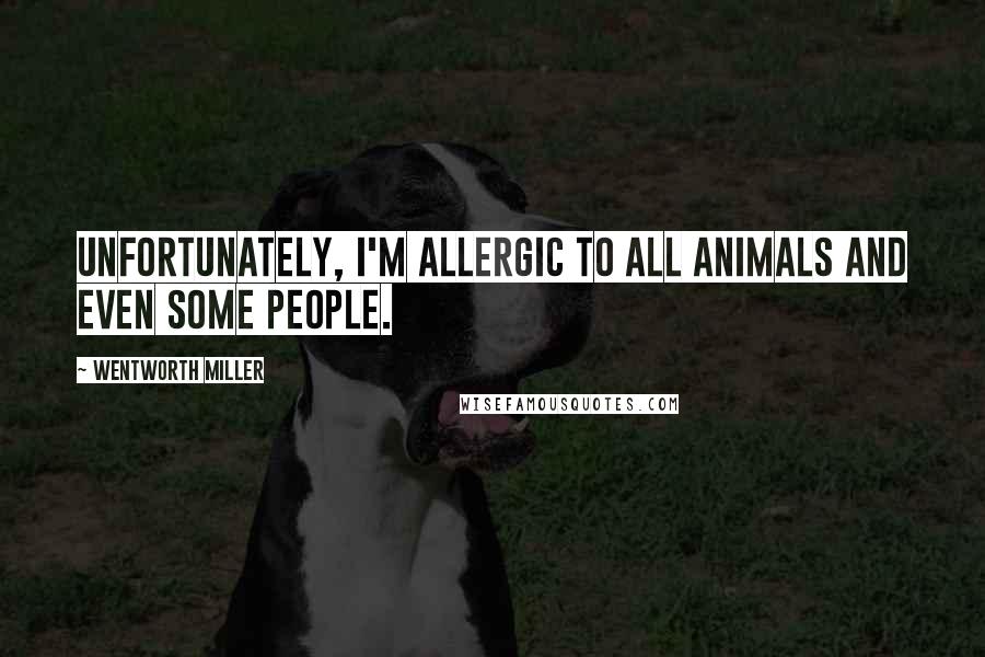 Wentworth Miller Quotes: Unfortunately, I'm allergic to all animals and even some people.
