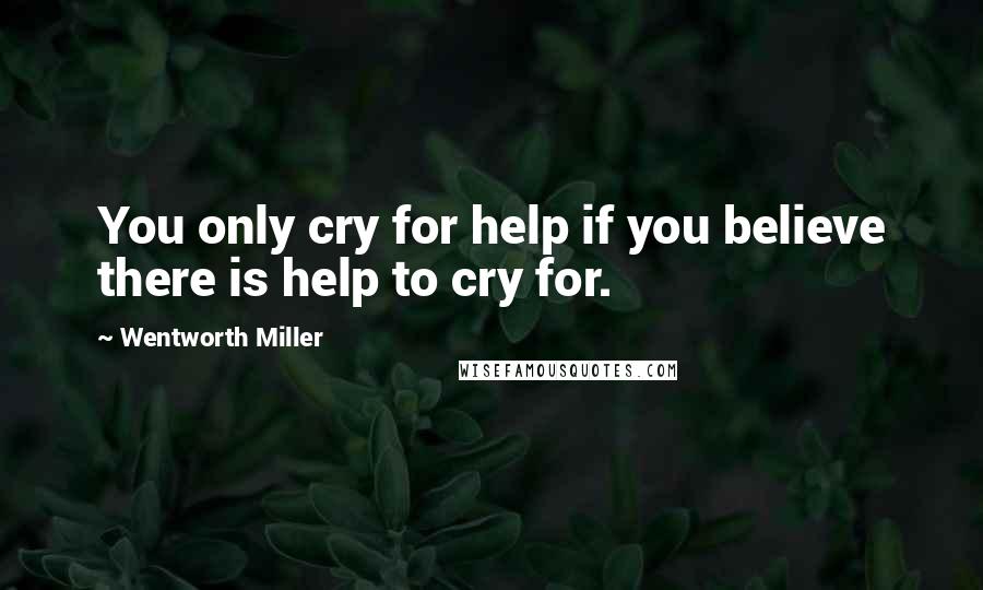 Wentworth Miller Quotes: You only cry for help if you believe there is help to cry for.