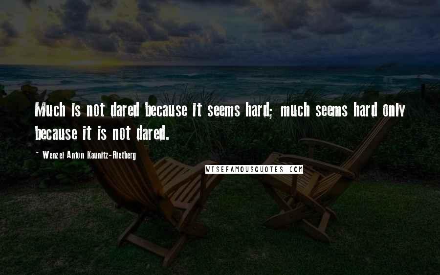 Wenzel Anton Kaunitz-Rietberg Quotes: Much is not dared because it seems hard; much seems hard only because it is not dared.