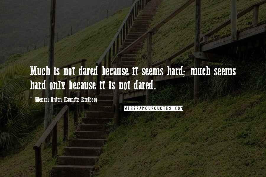 Wenzel Anton Kaunitz-Rietberg Quotes: Much is not dared because it seems hard; much seems hard only because it is not dared.