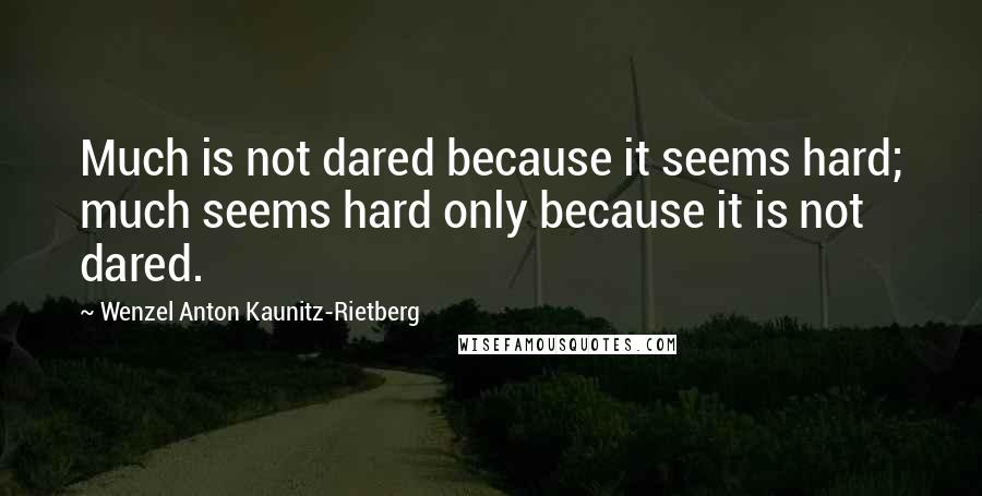 Wenzel Anton Kaunitz-Rietberg Quotes: Much is not dared because it seems hard; much seems hard only because it is not dared.