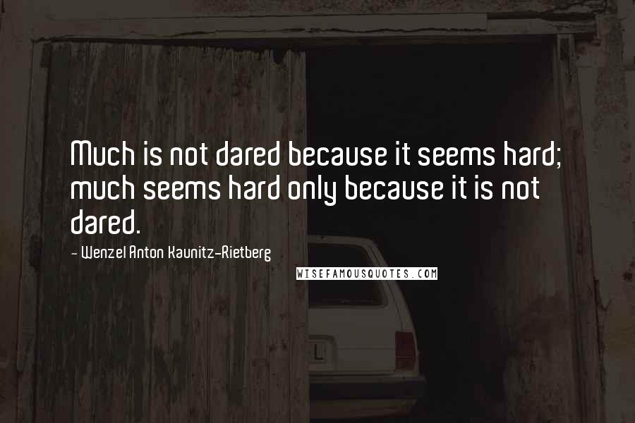 Wenzel Anton Kaunitz-Rietberg Quotes: Much is not dared because it seems hard; much seems hard only because it is not dared.