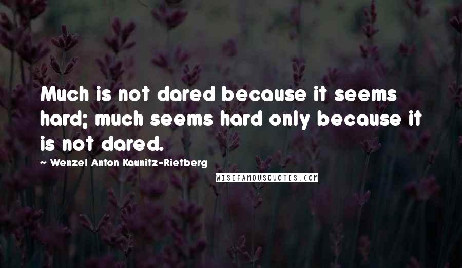 Wenzel Anton Kaunitz-Rietberg Quotes: Much is not dared because it seems hard; much seems hard only because it is not dared.