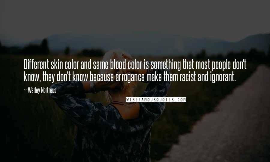 Werley Nortreus Quotes: Different skin color and same blood color is something that most people don't know, they don't know because arrogance make them racist and ignorant.