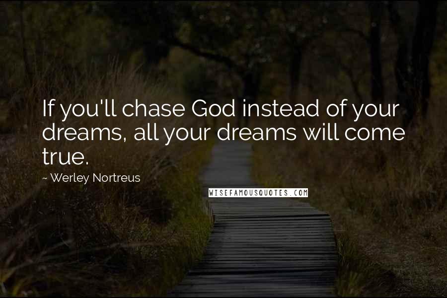 Werley Nortreus Quotes: If you'll chase God instead of your dreams, all your dreams will come true.
