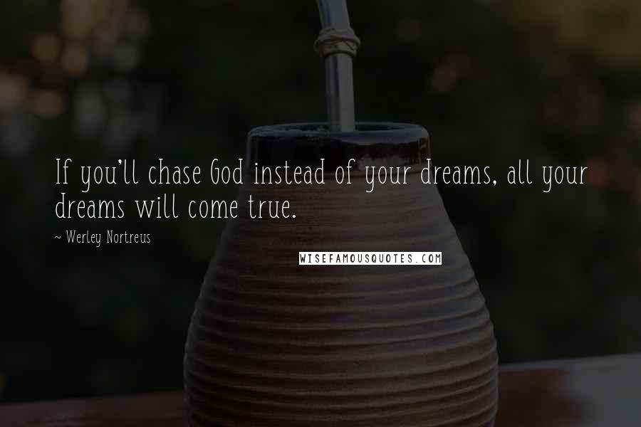Werley Nortreus Quotes: If you'll chase God instead of your dreams, all your dreams will come true.
