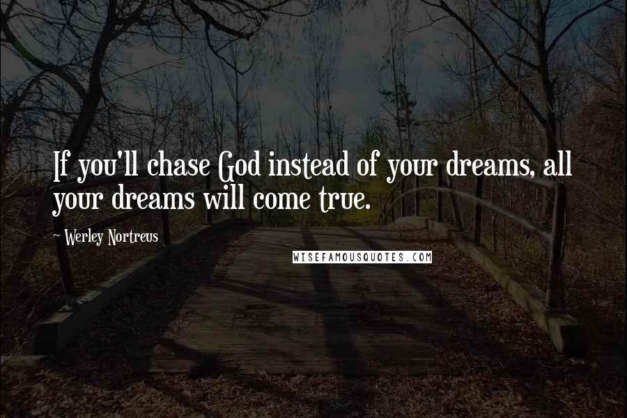 Werley Nortreus Quotes: If you'll chase God instead of your dreams, all your dreams will come true.