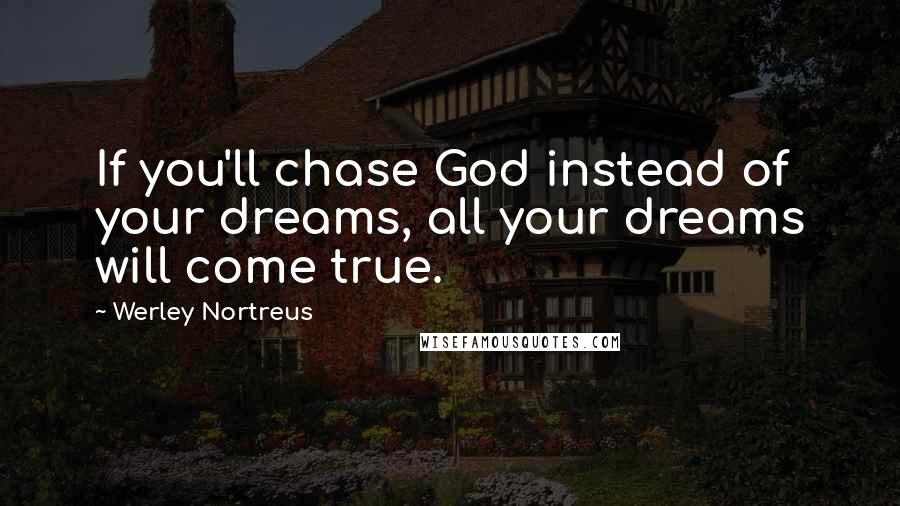 Werley Nortreus Quotes: If you'll chase God instead of your dreams, all your dreams will come true.