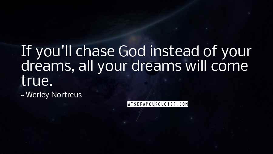 Werley Nortreus Quotes: If you'll chase God instead of your dreams, all your dreams will come true.