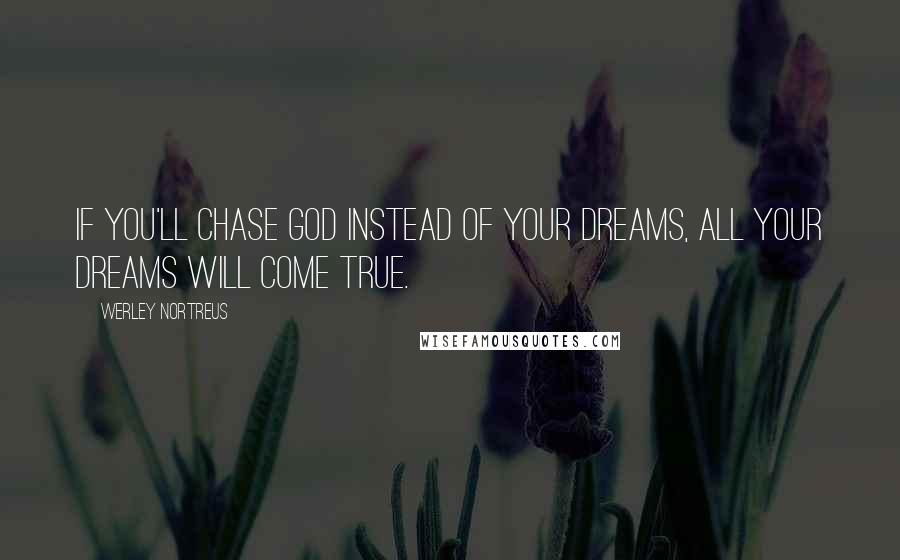 Werley Nortreus Quotes: If you'll chase God instead of your dreams, all your dreams will come true.