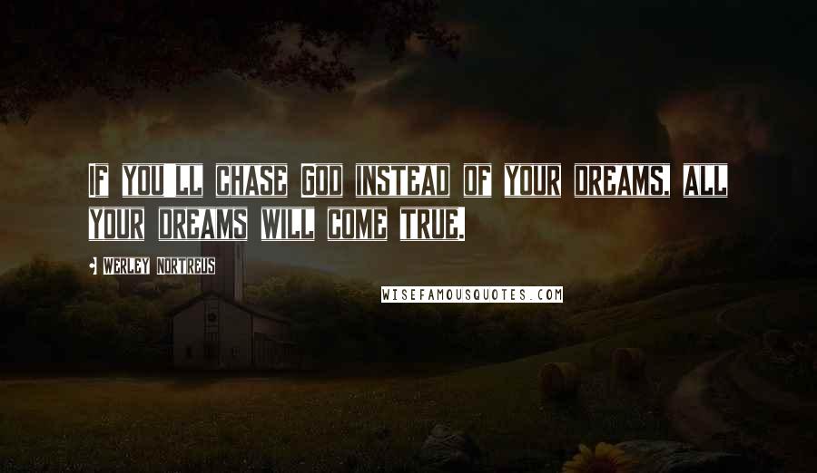 Werley Nortreus Quotes: If you'll chase God instead of your dreams, all your dreams will come true.