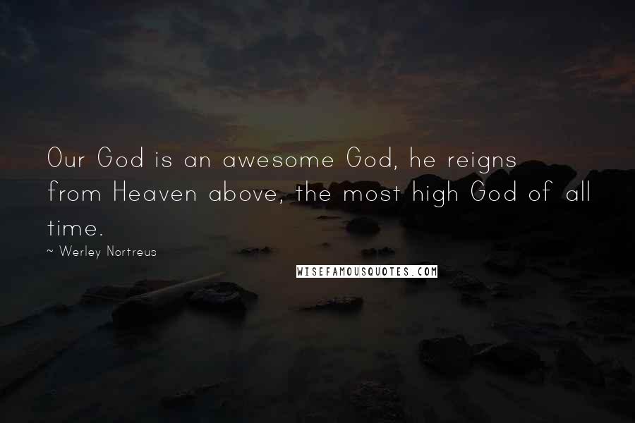 Werley Nortreus Quotes: Our God is an awesome God, he reigns from Heaven above, the most high God of all time.