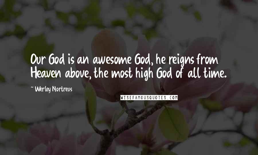 Werley Nortreus Quotes: Our God is an awesome God, he reigns from Heaven above, the most high God of all time.