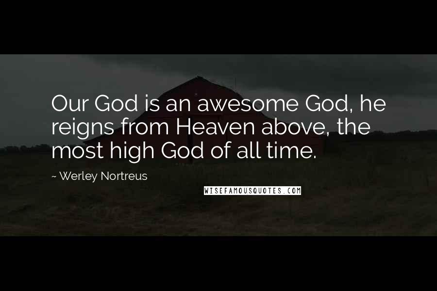 Werley Nortreus Quotes: Our God is an awesome God, he reigns from Heaven above, the most high God of all time.