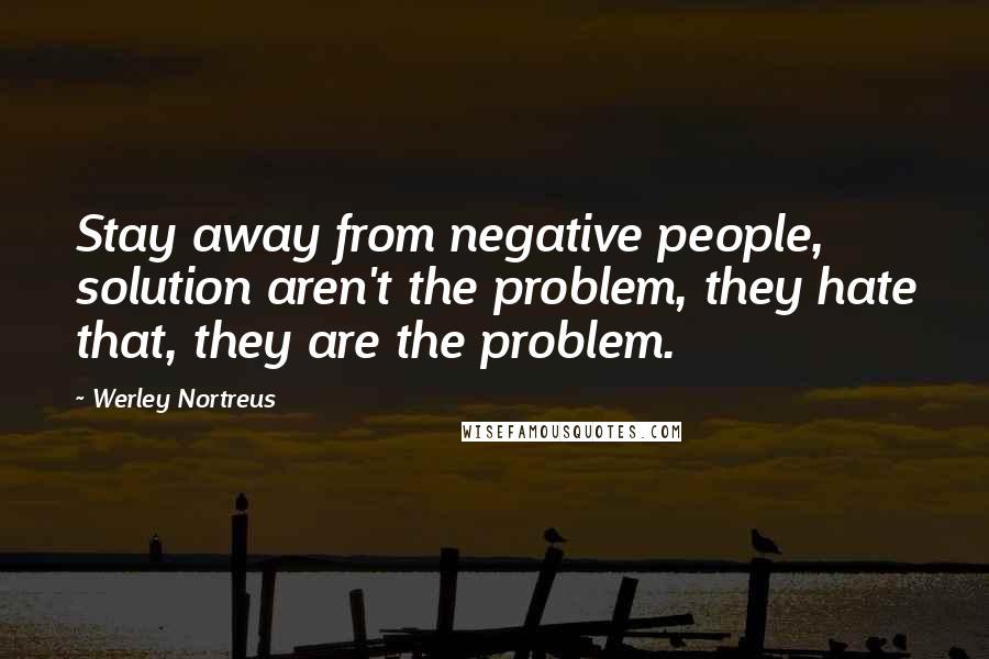 Werley Nortreus Quotes: Stay away from negative people, solution aren't the problem, they hate that, they are the problem.