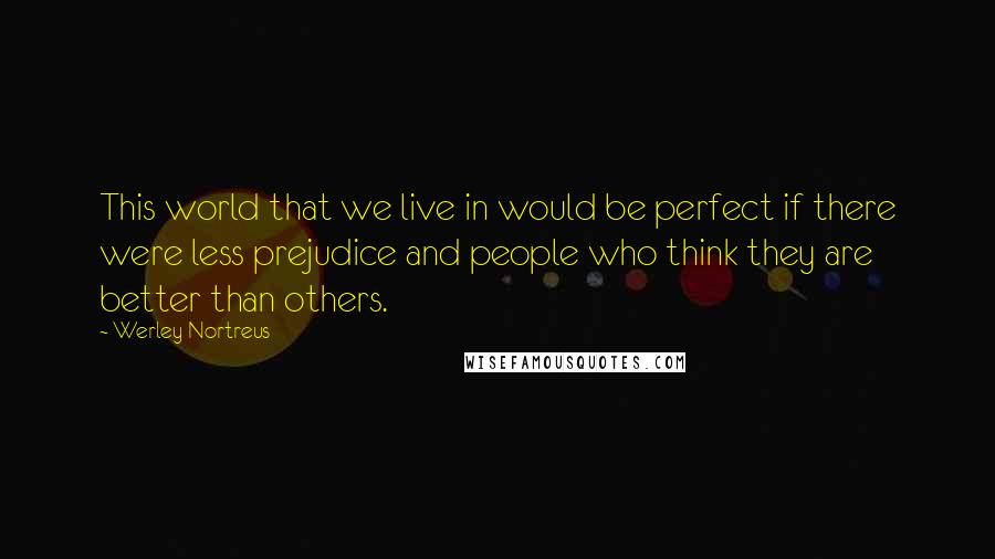 Werley Nortreus Quotes: This world that we live in would be perfect if there were less prejudice and people who think they are better than others.