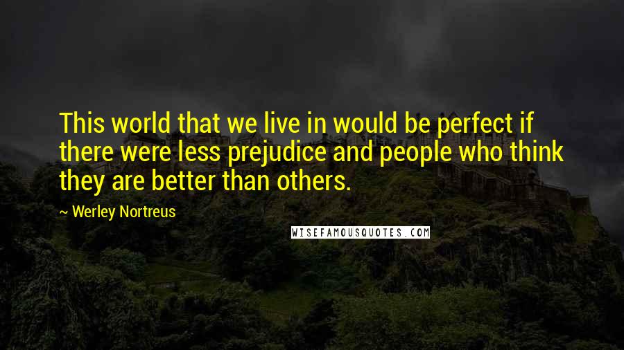 Werley Nortreus Quotes: This world that we live in would be perfect if there were less prejudice and people who think they are better than others.