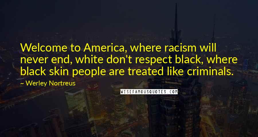 Werley Nortreus Quotes: Welcome to America, where racism will never end, white don't respect black, where black skin people are treated like criminals.