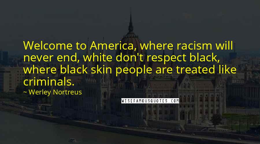 Werley Nortreus Quotes: Welcome to America, where racism will never end, white don't respect black, where black skin people are treated like criminals.