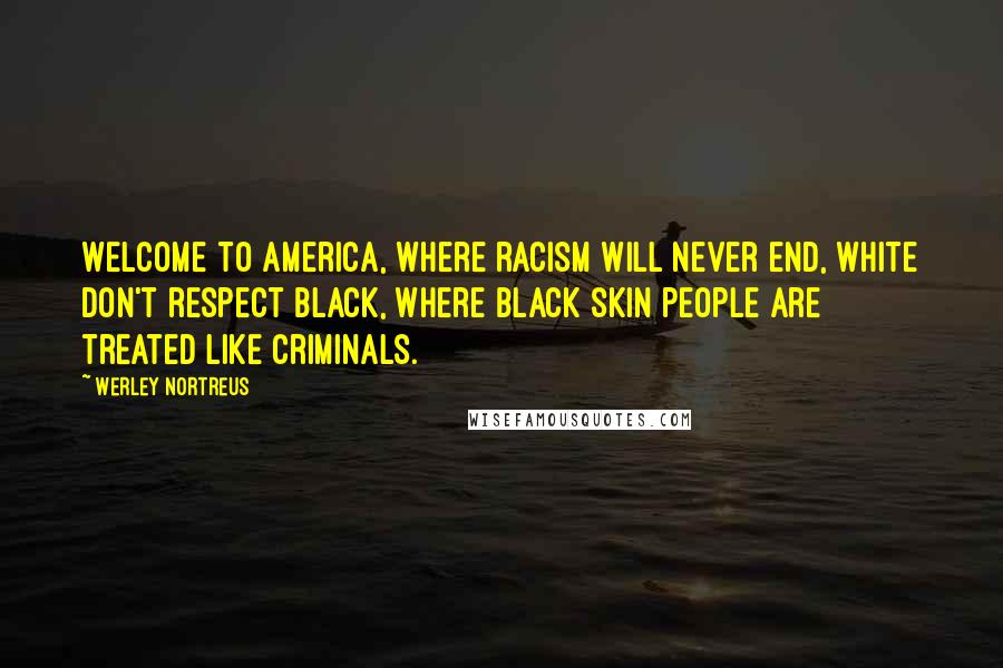 Werley Nortreus Quotes: Welcome to America, where racism will never end, white don't respect black, where black skin people are treated like criminals.