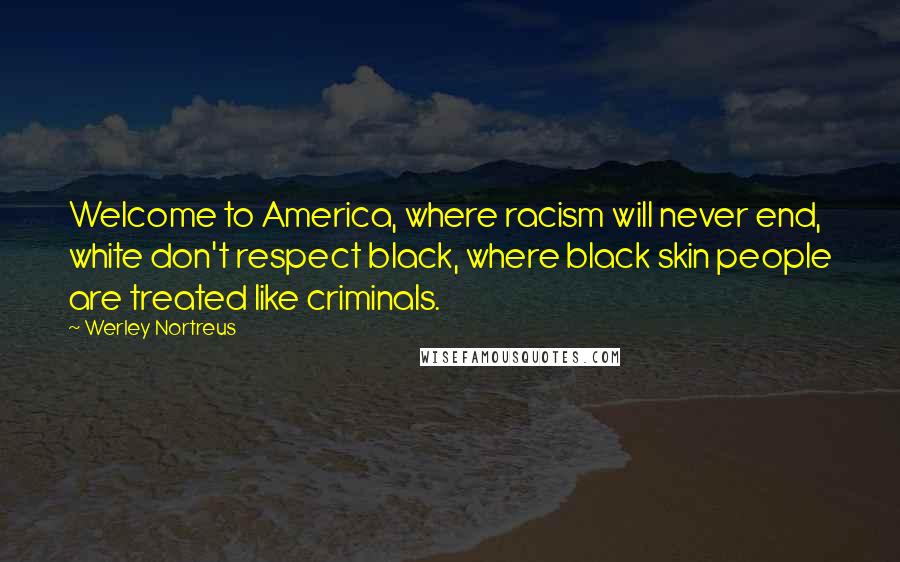 Werley Nortreus Quotes: Welcome to America, where racism will never end, white don't respect black, where black skin people are treated like criminals.
