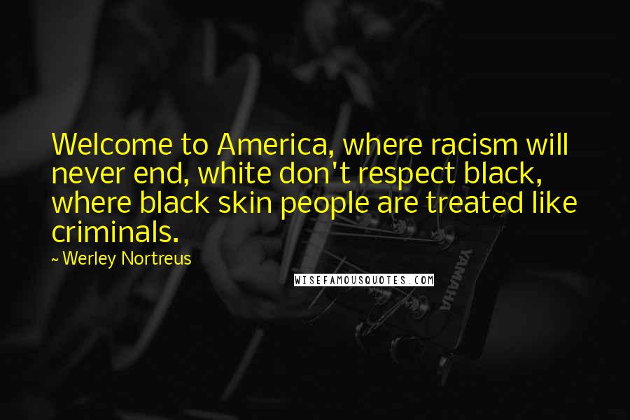 Werley Nortreus Quotes: Welcome to America, where racism will never end, white don't respect black, where black skin people are treated like criminals.
