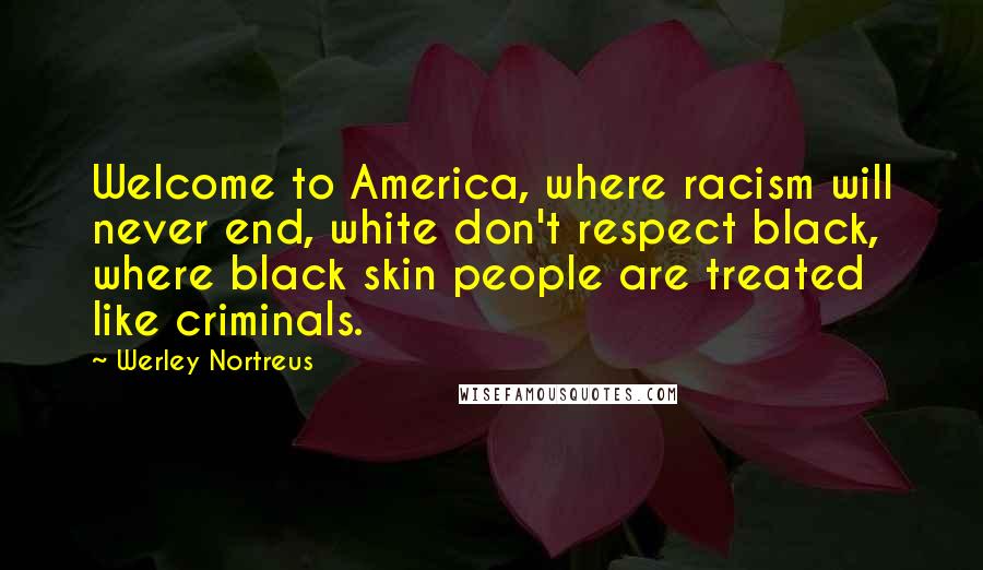 Werley Nortreus Quotes: Welcome to America, where racism will never end, white don't respect black, where black skin people are treated like criminals.