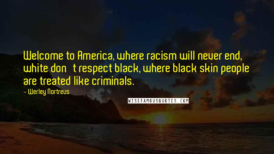 Werley Nortreus Quotes: Welcome to America, where racism will never end, white don't respect black, where black skin people are treated like criminals.