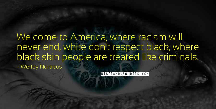 Werley Nortreus Quotes: Welcome to America, where racism will never end, white don't respect black, where black skin people are treated like criminals.