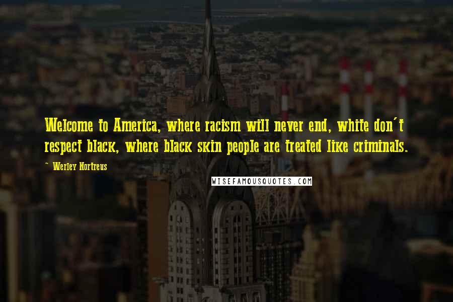 Werley Nortreus Quotes: Welcome to America, where racism will never end, white don't respect black, where black skin people are treated like criminals.