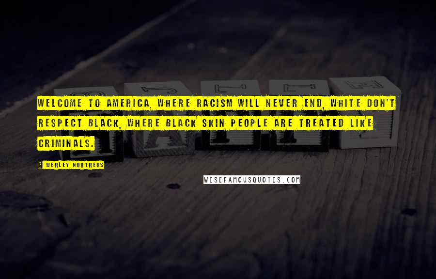 Werley Nortreus Quotes: Welcome to America, where racism will never end, white don't respect black, where black skin people are treated like criminals.