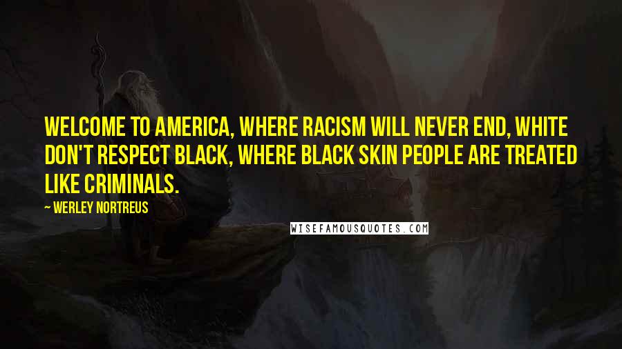 Werley Nortreus Quotes: Welcome to America, where racism will never end, white don't respect black, where black skin people are treated like criminals.