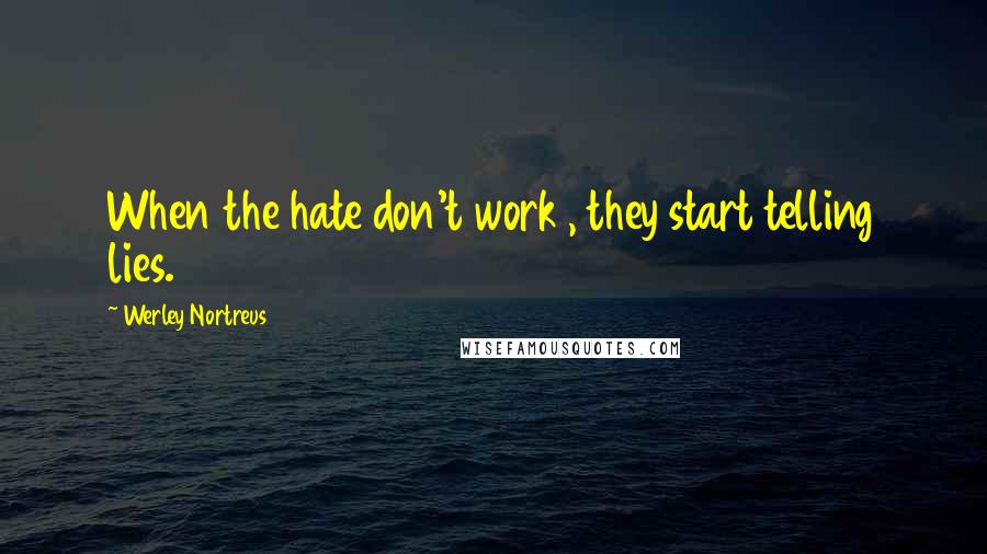 Werley Nortreus Quotes: When the hate don't work , they start telling lies.
