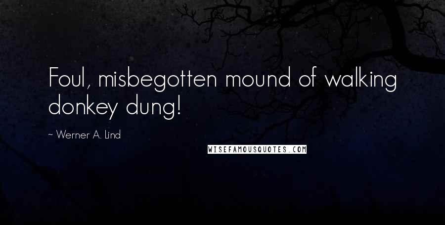 Werner A. Lind Quotes: Foul, misbegotten mound of walking donkey dung!
