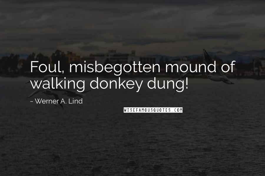 Werner A. Lind Quotes: Foul, misbegotten mound of walking donkey dung!