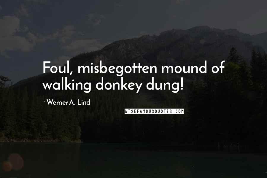 Werner A. Lind Quotes: Foul, misbegotten mound of walking donkey dung!