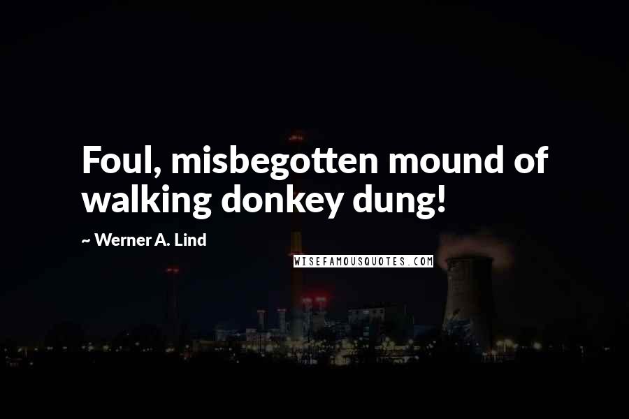 Werner A. Lind Quotes: Foul, misbegotten mound of walking donkey dung!