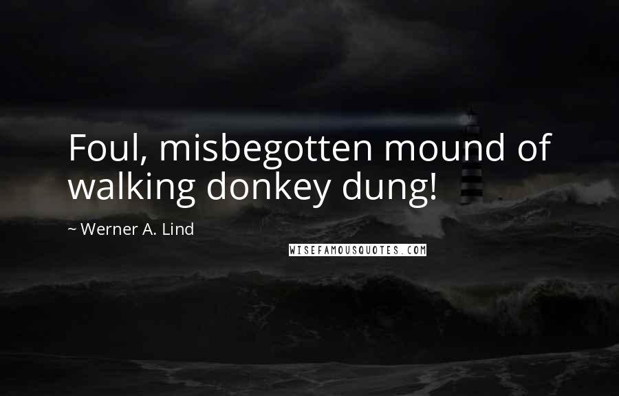 Werner A. Lind Quotes: Foul, misbegotten mound of walking donkey dung!