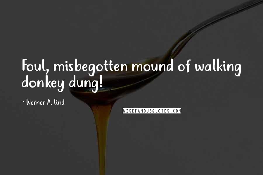 Werner A. Lind Quotes: Foul, misbegotten mound of walking donkey dung!