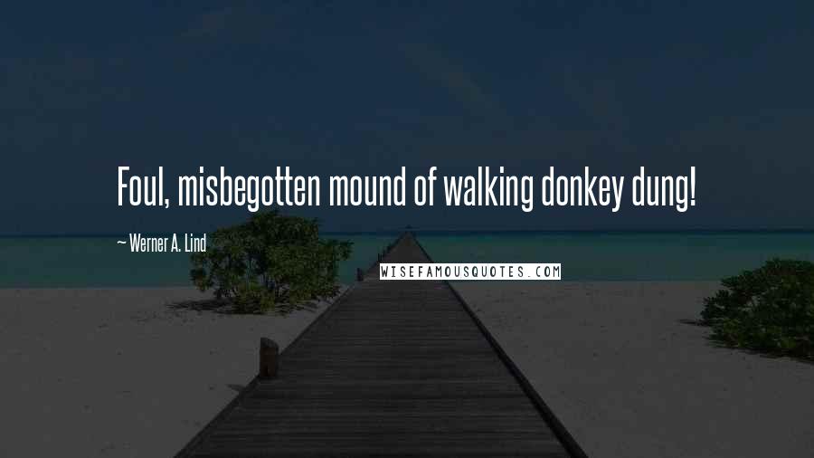 Werner A. Lind Quotes: Foul, misbegotten mound of walking donkey dung!