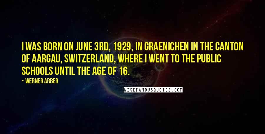 Werner Arber Quotes: I was born on June 3rd, 1929, in Graenichen in the Canton of Aargau, Switzerland, where I went to the public schools until the age of 16.