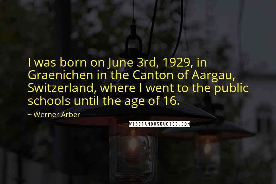 Werner Arber Quotes: I was born on June 3rd, 1929, in Graenichen in the Canton of Aargau, Switzerland, where I went to the public schools until the age of 16.