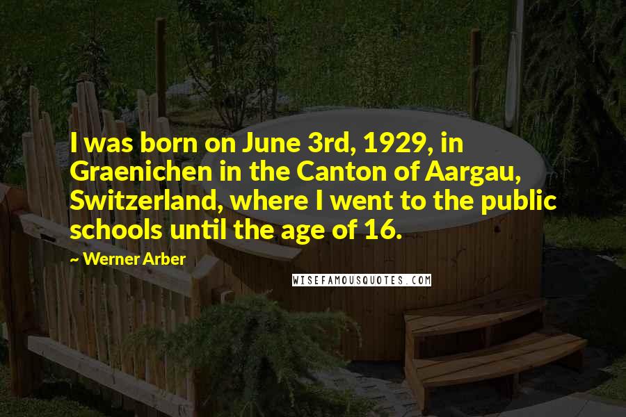 Werner Arber Quotes: I was born on June 3rd, 1929, in Graenichen in the Canton of Aargau, Switzerland, where I went to the public schools until the age of 16.